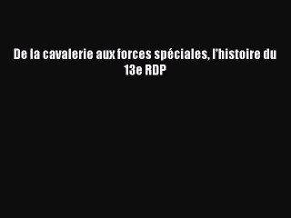 [PDF Download] De la cavalerie aux forces spéciales l'histoire du 13e RDP [Download] Full Ebook