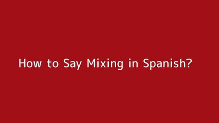 How to say Mixing in Spanish