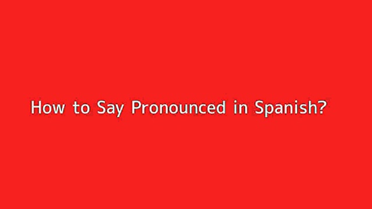 How to say Pronounced in Spanish