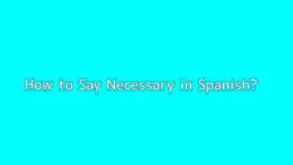 How to say Necessary in Spanish