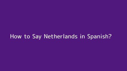 How to say Netherlands in Spanish