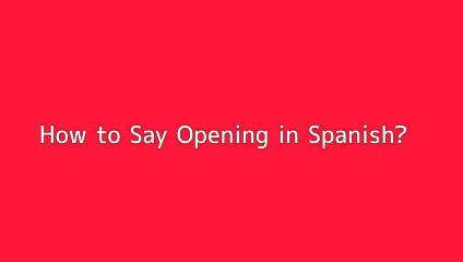 How to say Opening in Spanish