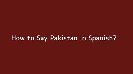 How to say Pakistan in Spanish