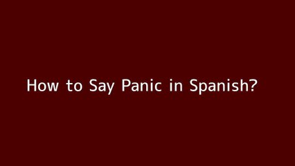 How to say Panic in Spanish