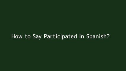 How to say Participated in Spanish