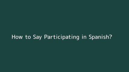 How to say Participating in Spanish