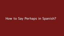 How to say Perhaps in Spanish