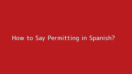 How to say Permitting in Spanish