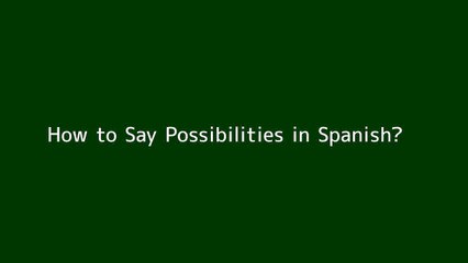 How to say Possibilities in Spanish