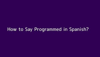 How to say Programmed in Spanish