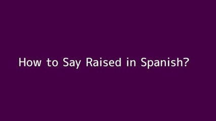 How to say Raised in Spanish