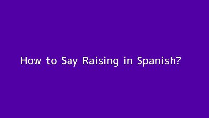 How to say Raising in Spanish