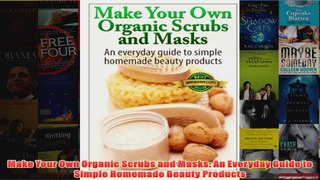 Download PDF  Make Your Own Organic Scrubs and Masks An Everyday Guide to Simple Homemade Beauty FULL FREE