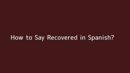 How to say Recovered in Spanish