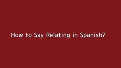 How to say Relating in Spanish