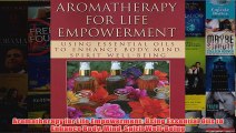 Download PDF  Aromatherapy for Life Empowerment Using Essential Oils to Enhance Body Mind Spirit FULL FREE