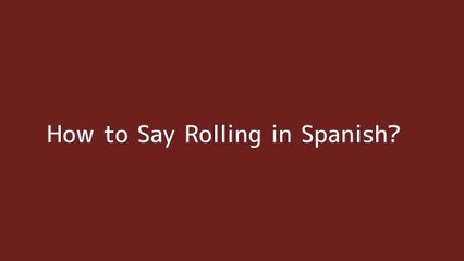 How to say Rolling in Spanish