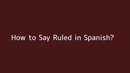 How to say Ruled in Spanish
