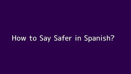 How to say Safer in Spanish