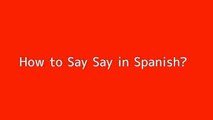 How to say Say in Spanish