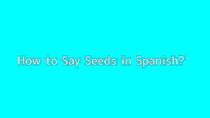 How to say Seeds in Spanish