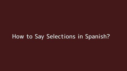 How to say Selections in Spanish