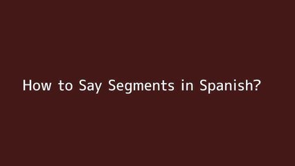 How to say Segments in Spanish