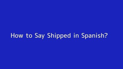 How to say Shipped in Spanish