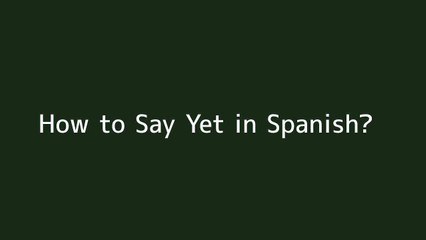How to say Yet in Spanish
