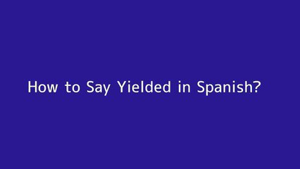 How to say Yielded in Spanish