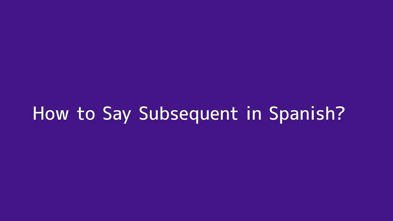 How to say Subsequent in Spanish