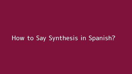 How to say Synthesis in Spanish