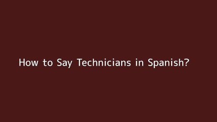 How to say Technicians in Spanish