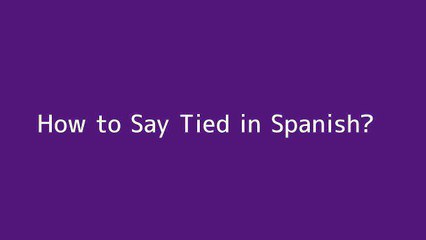 How to say Tied in Spanish