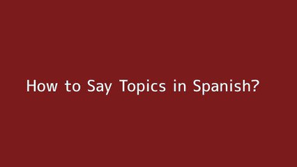 How to say Topics in Spanish