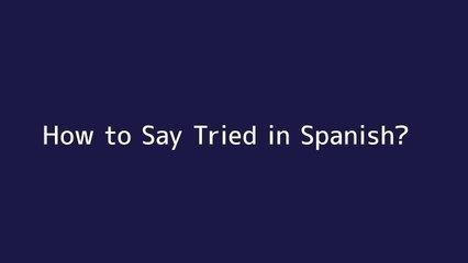 How to say Tried in Spanish