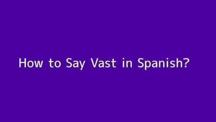 How to say Vast in Spanish