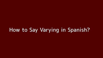 How to say Varying in Spanish