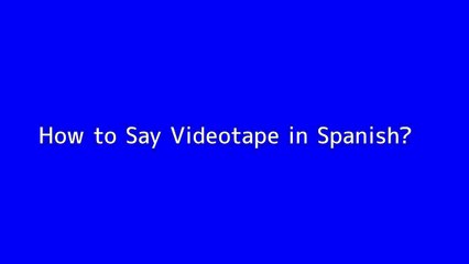 How to say Videotape in Spanish