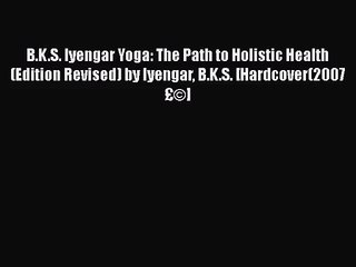 [PDF Download] B.K.S. Iyengar Yoga: The Path to Holistic Health (Edition Revised) by Iyengar