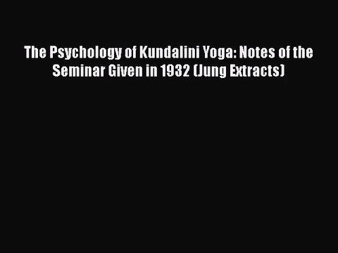 [PDF Download] The Psychology of Kundalini Yoga: Notes of the Seminar Given in 1932 (Jung Extracts)