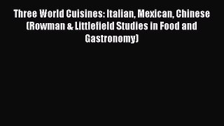 Download Three World Cuisines: Italian Mexican Chinese (Rowman & Littlefield Studies in Food