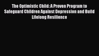 [PDF Download] The Optimistic Child: A Proven Program to Safeguard Children Against Depression