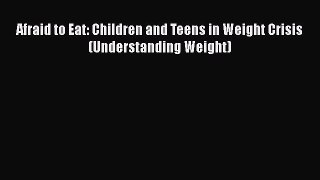 [PDF Download] Afraid to Eat: Children and Teens in Weight Crisis (Understanding Weight) [Download]