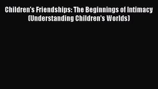 [PDF Download] Children's Friendships: The Beginnings of Intimacy (Understanding Children's