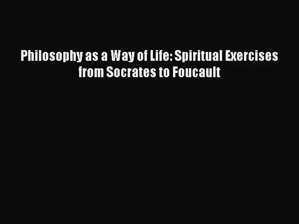 [PDF Download] Philosophy as a Way of Life: Spiritual Exercises from Socrates to Foucault [PDF]