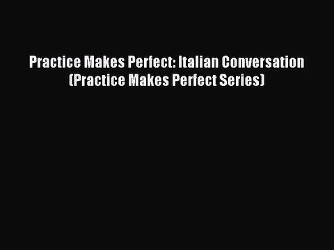[PDF Download] Practice Makes Perfect: Italian Conversation (Practice Makes Perfect Series)