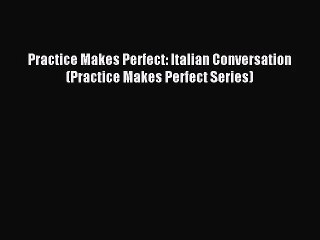 [PDF Download] Practice Makes Perfect: Italian Conversation (Practice Makes Perfect Series)