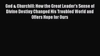 [PDF Download] God & Churchill: How the Great Leader's Sense of Divine Destiny Changed His