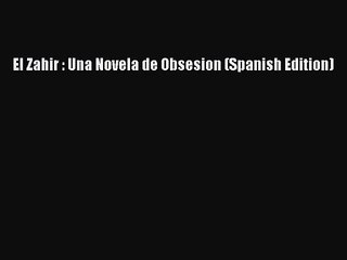 [PDF Download] El Zahir : Una Novela de Obsesion (Spanish Edition) [PDF] Full Ebook